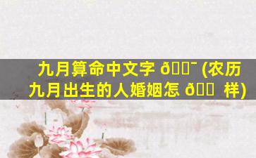 九月算命中文字 🐯 (农历九月出生的人婚姻怎 🐠 样)